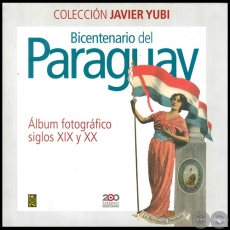 BICENTENARIO DEL PARAGUAY lbum fotogrfico siglos XIX y XX - Autor: JAVIER YUBI - Ao 2011